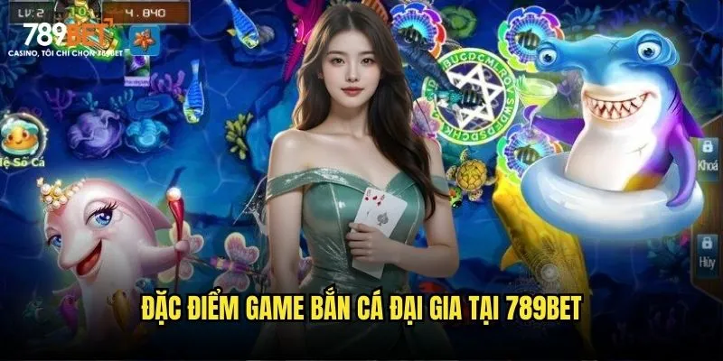 Bắn cá đại gia 789bet: Game hot với giải thưởng khủng 2 Đặc điểm game bắn cá đại gia tại 789bet